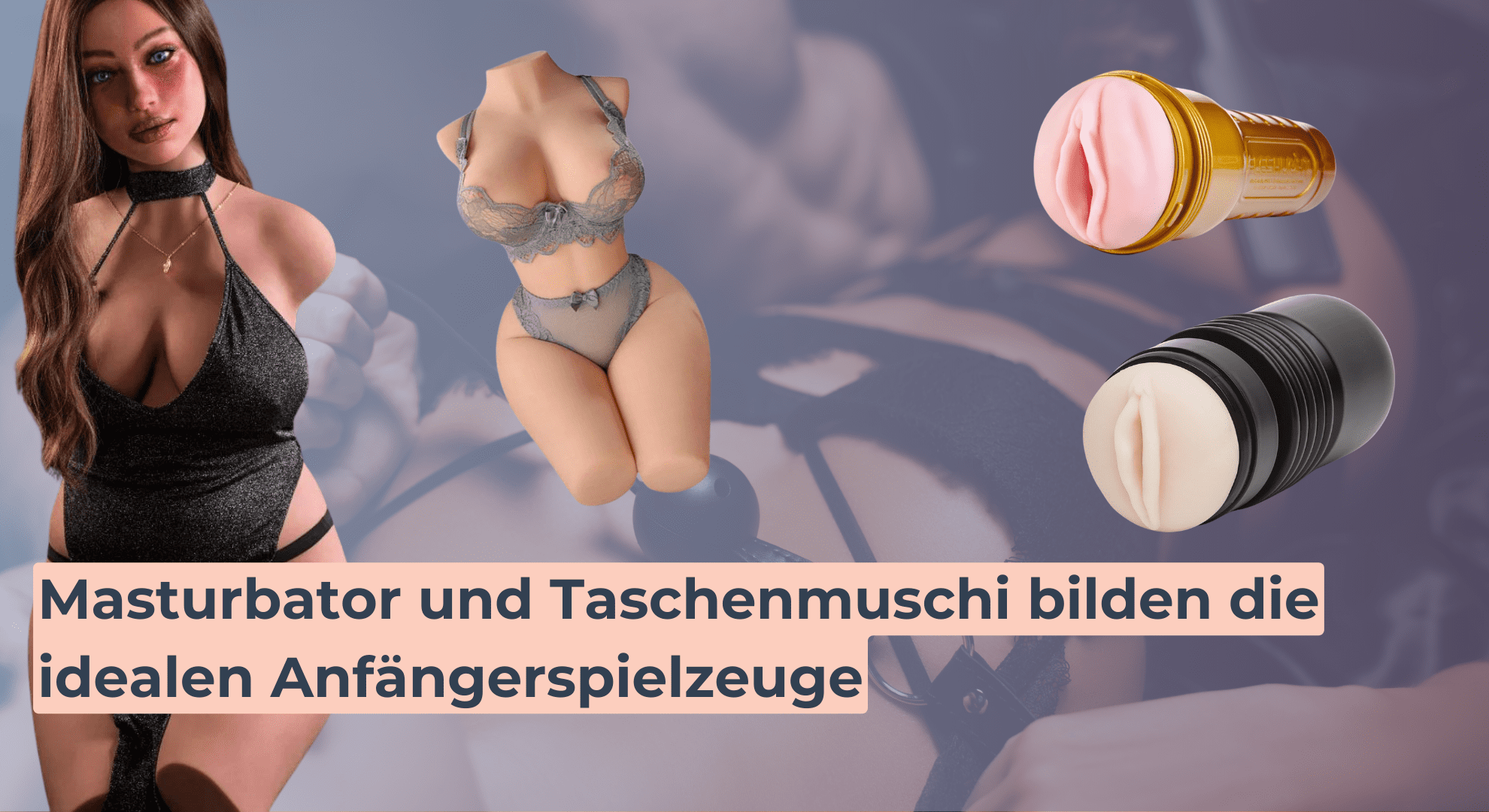 Masturbator und Taschenmuschi bilden die idealen Anfängerspielzeuge